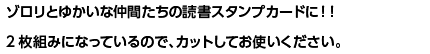 ゾロリとゆかいな仲間たちの読書スタンプカードに！！2枚組みになっているので、カットしてお使いください。