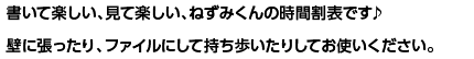 書いて楽しい、見て楽しい、ねずみくんの時間割表です♪壁に張ったり、ファイルにして持ち歩いたりしてお使いください。